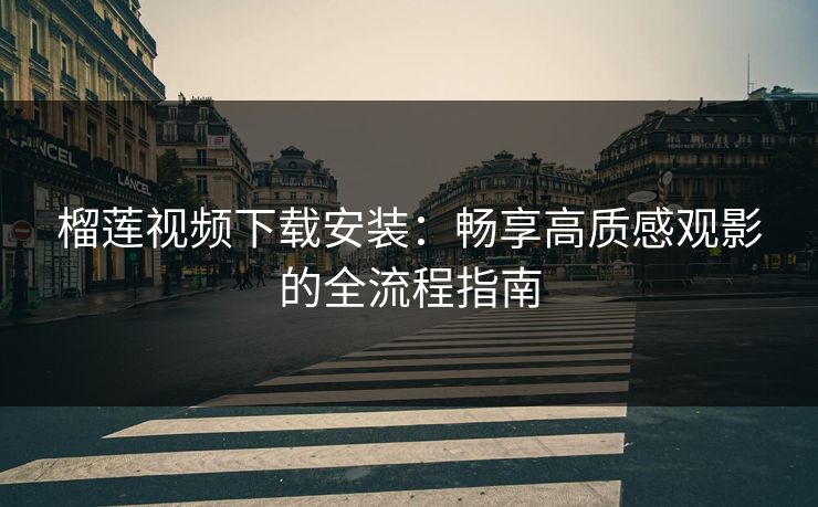 榴莲视频下载安装:畅享高质感观影的全流程指南 榴莲视频下载安装:畅享高质感观影的全流程指南