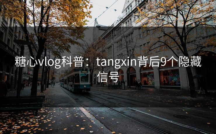 糖心vlog科普：tangxin背后9个隐藏信号