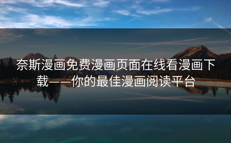 奈斯漫画免费漫画页面在线看漫画下载——你的最佳漫画阅读平台