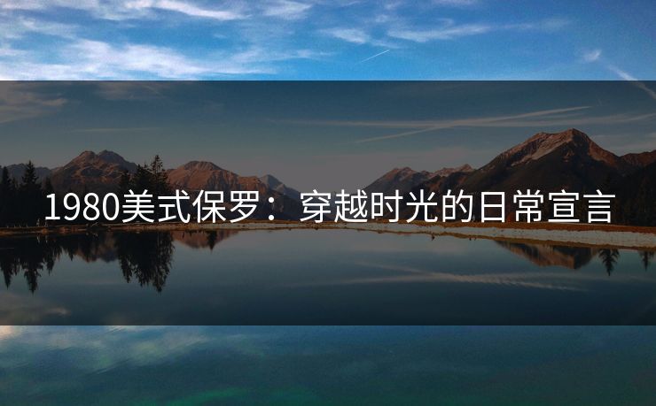 1980美式保罗:穿越时光的日常宣言 1980美式保罗:穿越时光的日常宣言