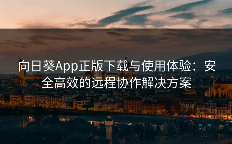 向日葵App正版下载与使用体验：安全高效的远程协作解决方案