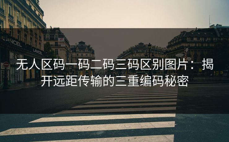 无人区码一码二码三码区别图片：揭开远距传输的三重编码秘密