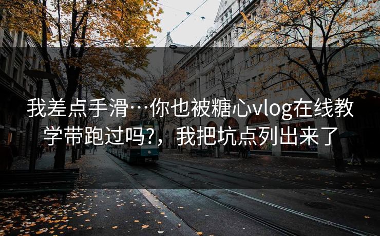 我差点手滑…你也被糖心vlog在线教学带跑过吗?，我把坑点列出来了