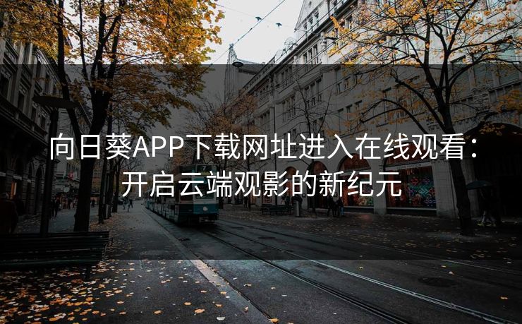 向日葵APP下载网址进入在线观看:开启云端观影的新纪元 向日葵APP下载网址进入在线观看:开启云端观影的新纪元